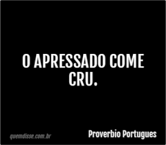 Proverbio Portugues: O apressado come cru.