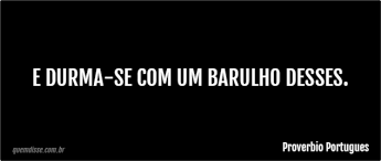 Proverbio Portugues: E durma-se com um barulho desses.