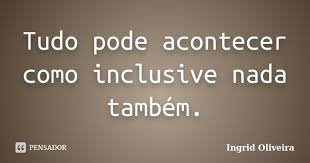 Tudo pode acontecer como inclusive nada... Ingrid Oliveira