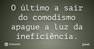 O último a sair do comodismo apague a... Jovol