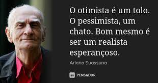 O otimista é um tolo. O pessimista, um... Ariano Suassuna - Pensador
